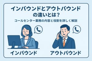 インバウンドとアウトバウンドの違いとは？コールセンター業務の内容と役割を詳しく解説