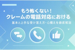 もう怖くない！クレームの電話対応における基本と上手な受け答え方・心構えを徹底解説